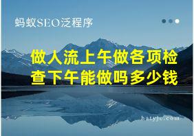 做人流上午做各项检查下午能做吗多少钱