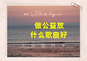 做公益放什么歌曲好