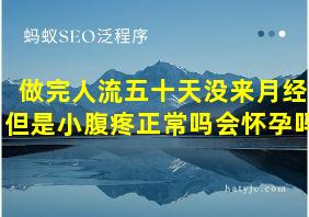 做完人流五十天没来月经但是小腹疼正常吗会怀孕吗