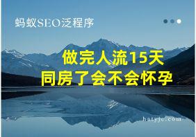 做完人流15天同房了会不会怀孕