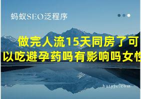 做完人流15天同房了可以吃避孕药吗有影响吗女性