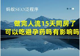 做完人流15天同房了可以吃避孕药吗有影响吗