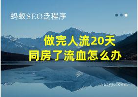 做完人流20天同房了流血怎么办