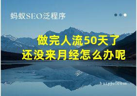 做完人流50天了还没来月经怎么办呢