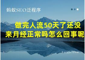 做完人流50天了还没来月经正常吗怎么回事呢