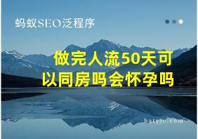 做完人流50天可以同房吗会怀孕吗