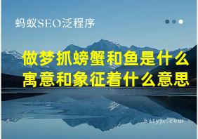 做梦抓螃蟹和鱼是什么寓意和象征着什么意思