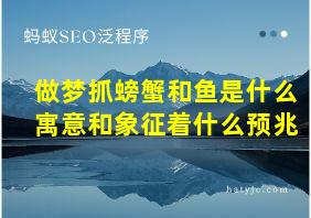 做梦抓螃蟹和鱼是什么寓意和象征着什么预兆