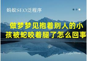 做梦梦见抱着别人的小孩被蛇咬着腿了怎么回事