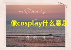 像cosplay什么意思