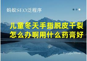 儿童冬天手指脱皮干裂怎么办啊用什么药膏好