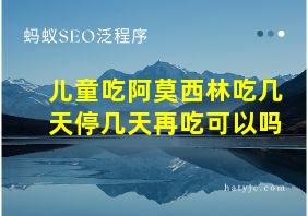 儿童吃阿莫西林吃几天停几天再吃可以吗