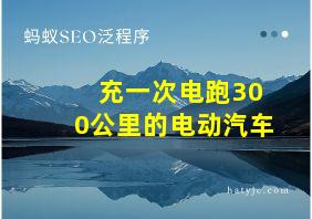 充一次电跑300公里的电动汽车