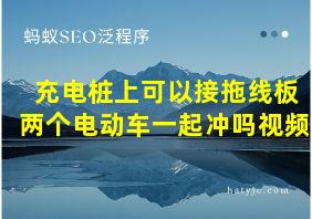 充电桩上可以接拖线板两个电动车一起冲吗视频