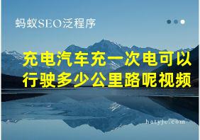 充电汽车充一次电可以行驶多少公里路呢视频