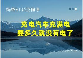 充电汽车充满电要多久就没有电了