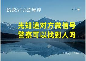 光知道对方微信号警察可以找到人吗