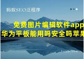 免费图片编辑软件app华为平板能用吗安全吗苹果