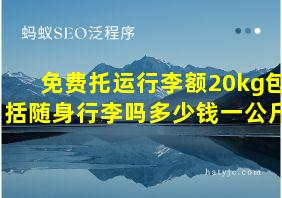 免费托运行李额20kg包括随身行李吗多少钱一公斤