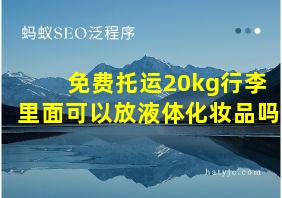 免费托运20kg行李里面可以放液体化妆品吗