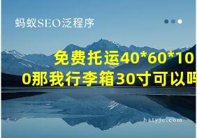 免费托运40*60*100那我行李箱30寸可以吗