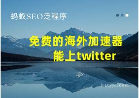 免费的海外加速器能上twitter