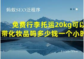 免费行李托运20kg可以带化妆品吗多少钱一个小时