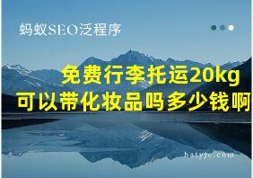 免费行李托运20kg可以带化妆品吗多少钱啊