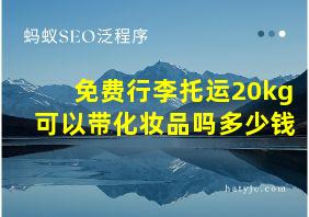 免费行李托运20kg可以带化妆品吗多少钱