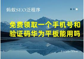 免费领取一个手机号和验证码华为平板能用吗