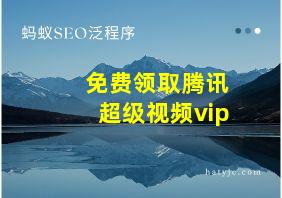 免费领取腾讯超级视频vip