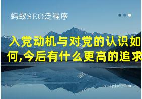 入党动机与对党的认识如何,今后有什么更高的追求