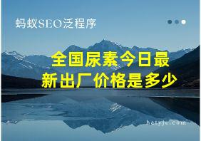 全国尿素今日最新出厂价格是多少