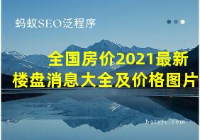 全国房价2021最新楼盘消息大全及价格图片