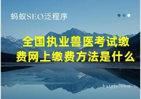 全国执业兽医考试缴费网上缴费方法是什么