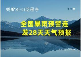 全国暴雨预警连发28天天气预报