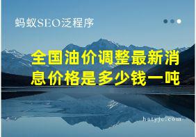 全国油价调整最新消息价格是多少钱一吨