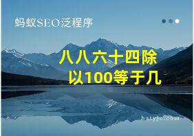 八八六十四除以100等于几