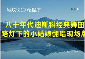 八十年代迪斯科经典舞曲路灯下的小姑娘翻唱现场版