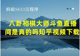 八卦相棋大师斗鱼直播间是真的吗知乎视频下载