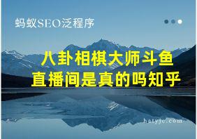 八卦相棋大师斗鱼直播间是真的吗知乎