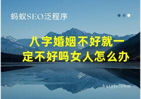 八字婚姻不好就一定不好吗女人怎么办