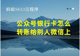 公众号银行卡怎么转账给别人微信上