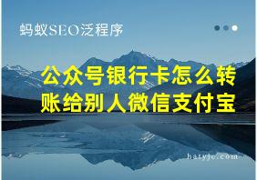 公众号银行卡怎么转账给别人微信支付宝