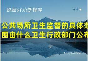 公共场所卫生监督的具体范围由什么卫生行政部门公布