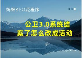 公卫3.0系统结案了怎么改成活动