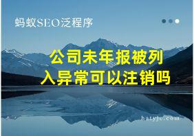 公司未年报被列入异常可以注销吗