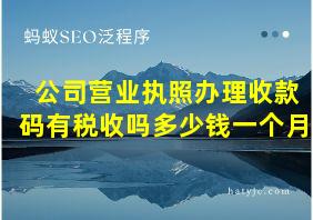 公司营业执照办理收款码有税收吗多少钱一个月