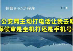 公安局主动打电话让我去取保候审是坐机打还是手机号码