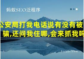 公安局打我电话说有没有被诈骗,还问我住哪,会来抓我吗